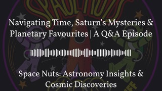 Navigating Time, Saturn’s Mysteries & Planetary Favourites | A Q&A Episode | Space Nuts:...