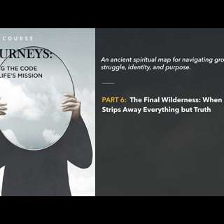 42 Journeys, Part 6 The Final Wilderness When Life Strips Away Everything but Truth