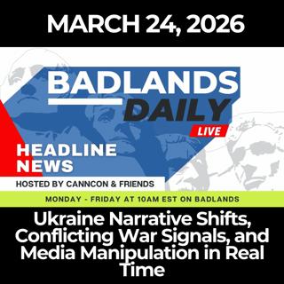 Badlands Daily: 3/24/26 - Ukraine Narrative Shifts, Conflicting War Signals, and Media Manipulation in Real Time