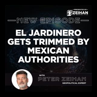 El Jardinero Gets Trimmed by Mexican Authorities || Peter Zeihan