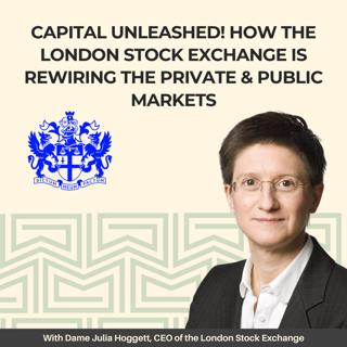Capital Unleashed: How the London Stock Exchange is Rewiring the Private and Public Markets - With Dame Julia Hoggett, CEO of London Stock Exchange