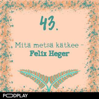 43. Mitä metsä kätkee – Felix Heger