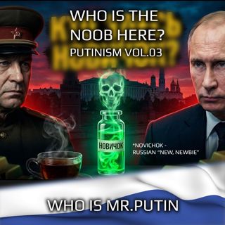 Who Is Mr.Putin - Putinism v03: Who Is The Noob Here? Novichok, Polonium and the KGB: Inside Russia’s Assassination Playbook