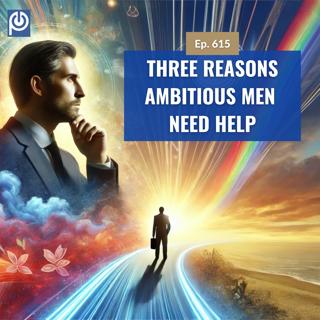 The Porn Reboot Podcast Episode 615: Three Reasons Ambitious Men Need Help