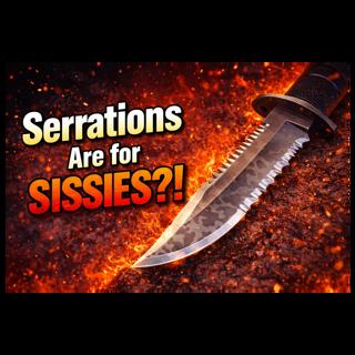 Serrations Are for Sissies?!