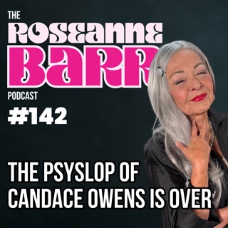The Psyslop of Candace Owens is over! | The Roseanne Barr Podcast #142