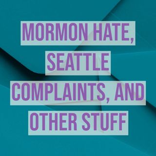 Mormon Hate, Seattle Complaints, and Other Stuff