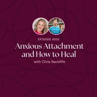 Episode 202: Anxious Attachment and How to Heal with Chris Rackliffe