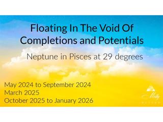 Neptune in Pisces at 29 deg - Floating In The Complete Void and Potentials