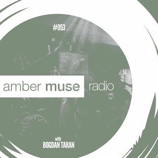 Amber Muse Radio Show #053 with Bogdan Taran // 27 Sep 2017