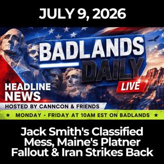 Badlands Daily: 7/9/26 - Jack Smith's Classified Mess, Maine's Platner Fallout & Iran Strikes Back
