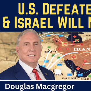 Douglas Macgregor: U.S. Defeated in Iran & Israel Will Not Survive