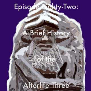 82: A Brief History of the Afterlife Three
