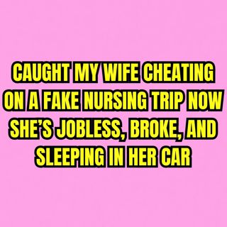 Caught My Wife Cheating On A Fake Nursing Trip — Now She’s Jobless, Broke, And Sleeping In Her Car