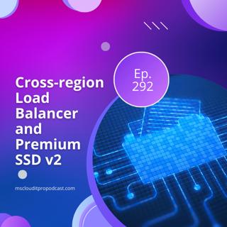 Episode 292 – Cross-region Load Balancer and Premium SSD v2