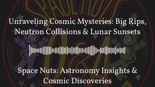 Unraveling Cosmic Mysteries: Big Rips, Neutron Collisions & Lunar Sunsets | Space Nuts:...