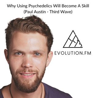 Why Using Psychedelics Will Become A Skill (Paul Austin - Third Wave)
