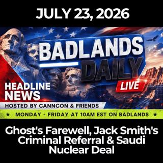Badlands Daily: 7/23/26 - Ghost's Farewell, Jack Smith's Criminal Referral & Saudi Nuclear Deal