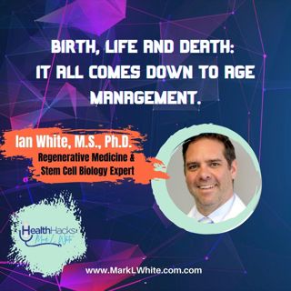 Birth, Life & Death. It All Comes Down To Age Management ft. Ian White, M.S., Ph.D.