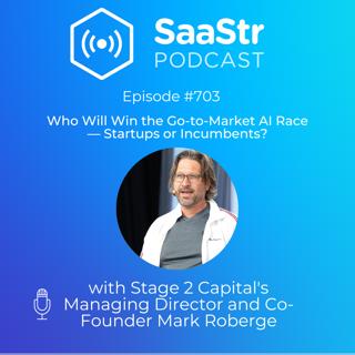 SaaStr 703: Who Will Win the Go-to-Market AI Race — Startups or Incumbents? with Stage 2 Capital's Managing Director and Co-Founder Mark Roberge