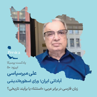 پرسیکا - اپیزود پنجاهم، علی میرسپاسی، آبادانی ایران؛ ورای اسطورهاندیشی (زبان فارسی در برابر عربی: «استثنا» یا برآیند تاریخی؟)