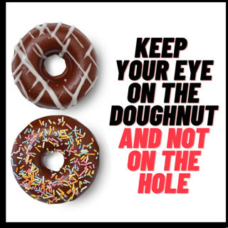 Keep your eye on the doughnut and not on the hole