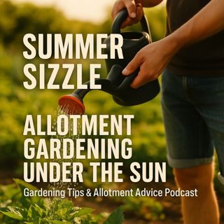 🎧 Summer Sizzle: Allotment Gardening Under the Sun | Gardening Tips & Allotment Advice Podcast