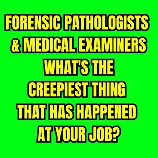 Forensic Pathologists & Medical Examiners - What's the Creepiest thing that has happened at your job?