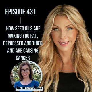 431. How Seed Oils are Making YOU Fat, Depressed and Tired and are Causing Cancer with Dr. Cate Shanahan