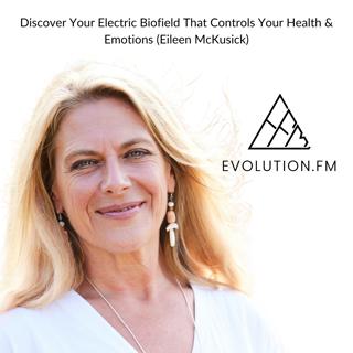 Discover Your Electric Biofield That Controls Your Health & Emotions (Eileen McKusick)