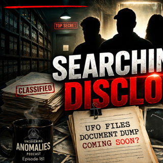 Episode 161: Searching for UFO Disclosure | Uncovering Anomalies Podcast (UAP)