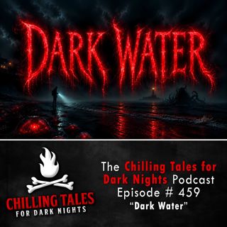 459: Episode 459 - "Dark Water" - Chilling Tales for Dark Nights