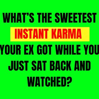 What’s The SWEETEST INSTANT KARMA Your EX Got While You Just Sat Back And Watched?