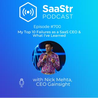 SaaStr 700: My Top 10 Failures as a SaaS CEO & What I've Learned with Nick Mehta, CEO at Gainsight