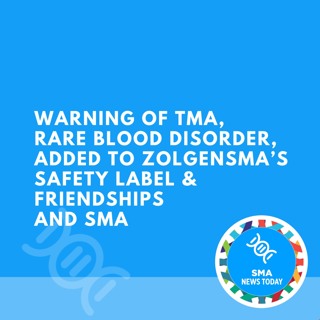 Warning of TMA, Rare Blood Disorder, Added to Zolgensma’s Safety Label & Friendships and SMA