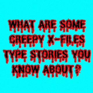 What are some Creepy X-Files type Stories you know about?