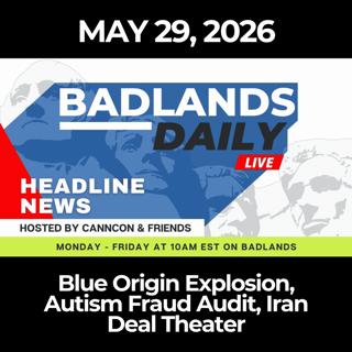 Badlands Daily: 5/29/26 - Blue Origin Explosion, Autism Fraud Audit, Iran Deal Theater