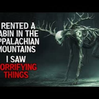 "I rented a cabin in the Appalachian mountains. I saw horrifying things" Creepypasta