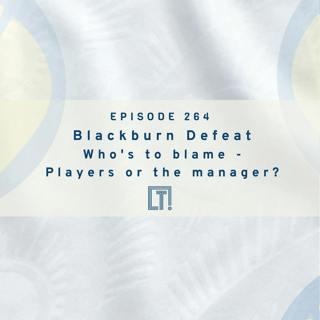 264 | Blackburn Defeat - Who's to blame? Is it the players or the manager?