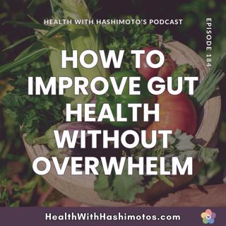 184 // How to Improve Gut Health with Hashimoto’s Without Overwhelm