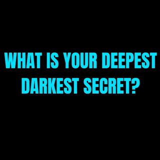 What is your Deepest Darkest Secret?