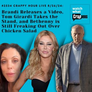 #2534 Crappy Hour Live 8/26/24: Brandi Releases a Video, Tom Girardi Takes the Stand, and Bethenny is Still Freaking Out Over Chicken Salad