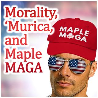 Morality, 'Murica, and Maple MAGA