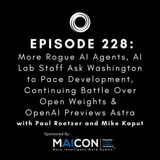 #228: More Rogue AI Agents, AI Lab Staff Ask Washington to Pace Development, Continuing Battle Over Open Weights & OpenAI Previews Astra