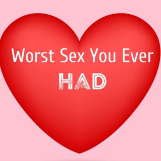 Worst Sex You Ever Had