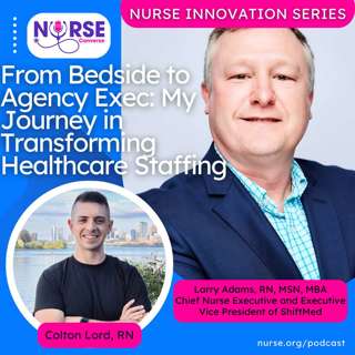 Nurse Innovation Series: From Bedside to Agency Exec: My Journey in Transforming Healthcare Staffing (With Larry Adams and Colton Lord)