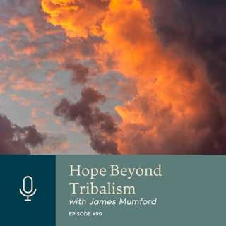 Hope Beyond Tribalism with James Mumford