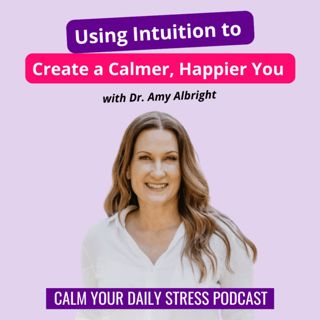 Using Intuition to Create a Calmer, Happier You with Dr. Amy Albright
