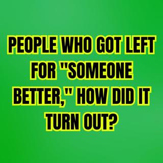PEOPLE Who Got Left For "Someone Better," How Did It Turn Out?