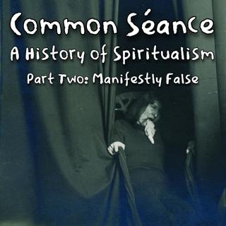 Common Séance; A History of Spiritualism - Part Two: Manifestly False